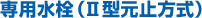 専用水栓（2型元止方式）