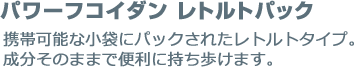 パワーフコイダンレトルトパック 携帯可能な小袋にパックされたレトルトタイプ。成分そのままで便利に持ち歩けます。
