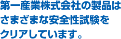 第一産業株式会社の製品はさまざまな安全性試験をクリアしています。