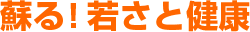 蘇る!若さと健康