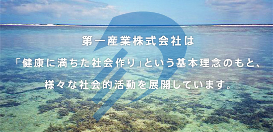 第一産業株式会社は「健康に満ちた社会作り」という基本理念のもと、様々な社会的活動を展開しています。