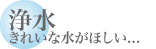 浄水 きれいな水がほしい...